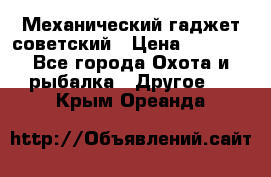 Механический гаджет советский › Цена ­ 1 000 - Все города Охота и рыбалка » Другое   . Крым,Ореанда